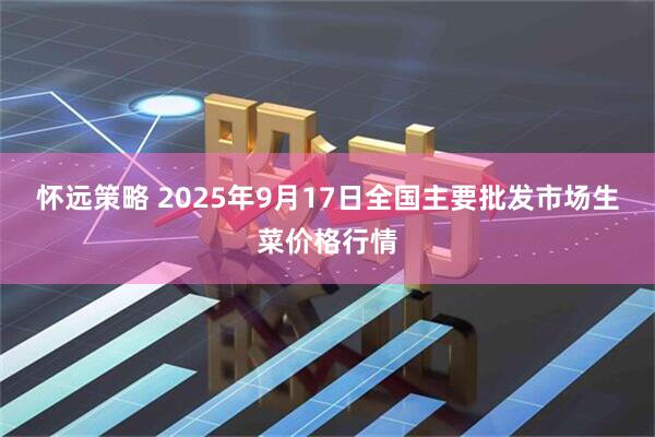 怀远策略 2025年9月17日全国主要批发市场生菜价格行情