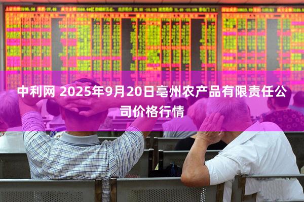 中利网 2025年9月20日亳州农产品有限责任公司价格行情