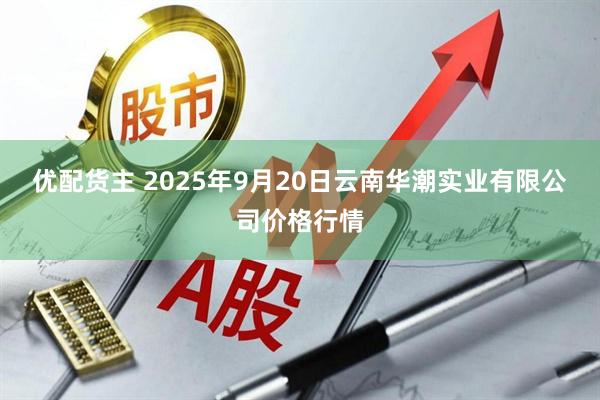 优配货主 2025年9月20日云南华潮实业有限公司价格行情