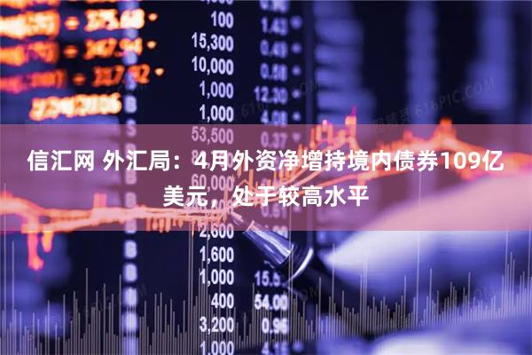 信汇网 外汇局：4月外资净增持境内债券109亿美元，处于较高水平