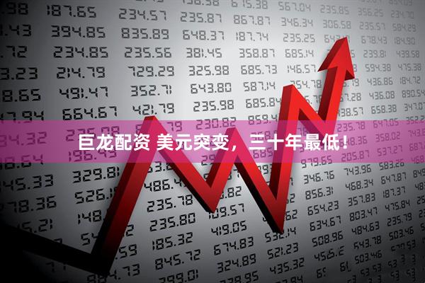 巨龙配资 美元突变，三十年最低！