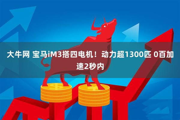 大牛网 宝马iM3搭四电机！动力超1300匹 0百加速2秒内