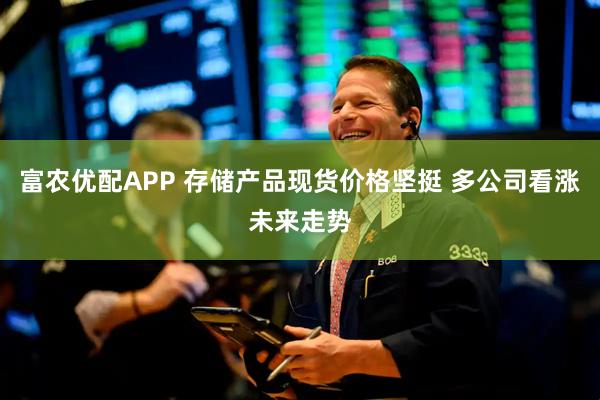 富农优配APP 存储产品现货价格坚挺 多公司看涨未来走势